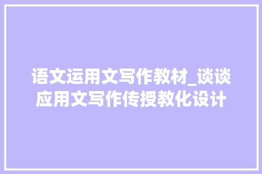 语文运用文写作教材_谈谈应用文写作传授教化设计