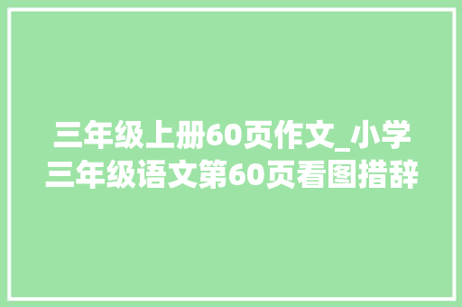 三年级上册60页作文_小学三年级语文第60页看图措辞习作同学之情