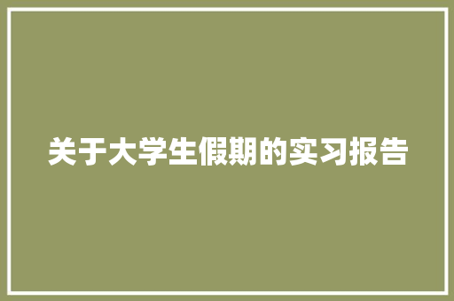 关于大学生假期的实习报告 会议纪要范文