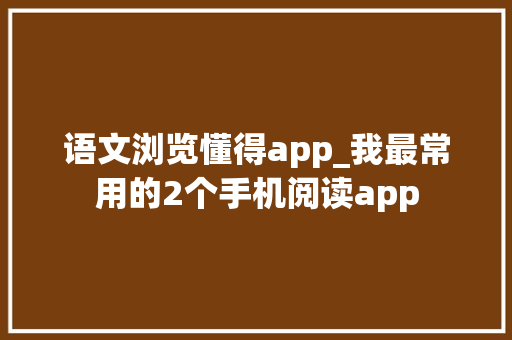 语文浏览懂得app_我最常用的2个手机阅读app