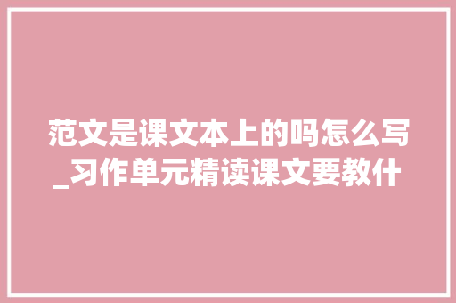 范文是课文本上的吗怎么写_习作单元精读课文要教什么