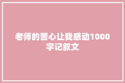 老师的苦心让我感动1000字记叙文