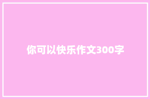 你可以快乐作文300字