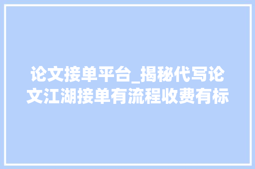 论文接单平台_揭秘代写论文江湖接单有流程收费有标准 本科论文800元15天搞定