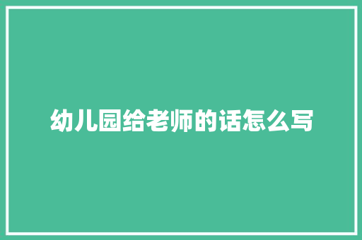 幼儿园给老师的话怎么写