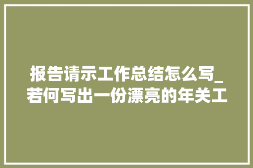 报告请示工作总结怎么写_若何写出一份漂亮的年关工作总结