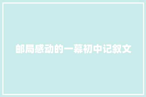 邮局感动的一幕初中记叙文