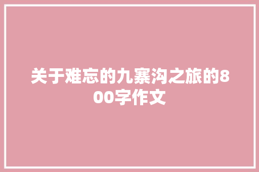 关于难忘的九寨沟之旅的800字作文