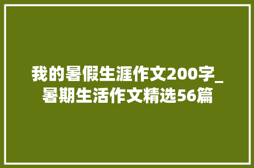 我的暑假生涯作文200字_暑期生活作文精选56篇