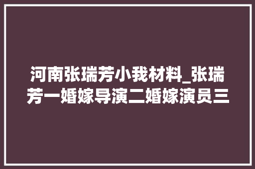 河南张瑞芳小我材料_张瑞芳一婚嫁导演二婚嫁演员三婚嫁编剧生平未育高龄离世