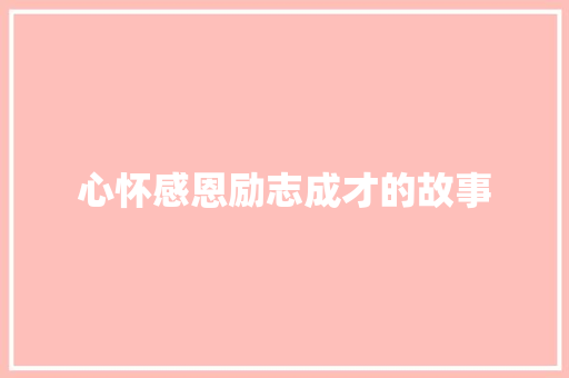 心怀感恩励志成才的故事 报告范文