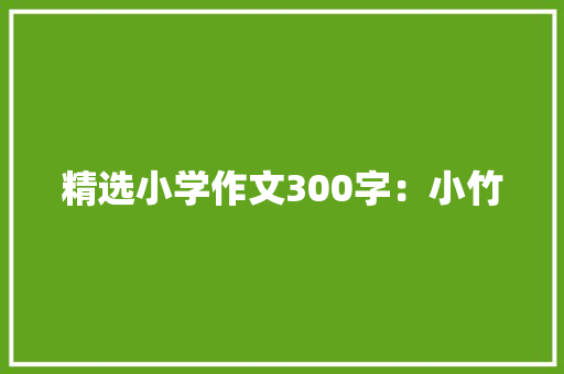 精选小学作文300字：小竹