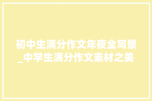 初中生满分作文年夜全写景_中学生满分作文素材之美景篇好词好句强烈建议收藏