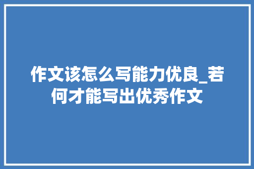 作文该怎么写能力优良_若何才能写出优秀作文