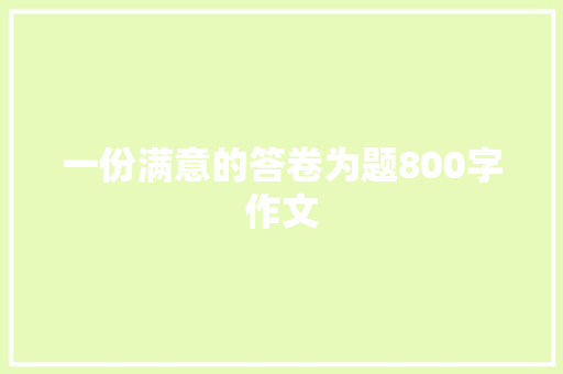 一份满意的答卷为题800字作文