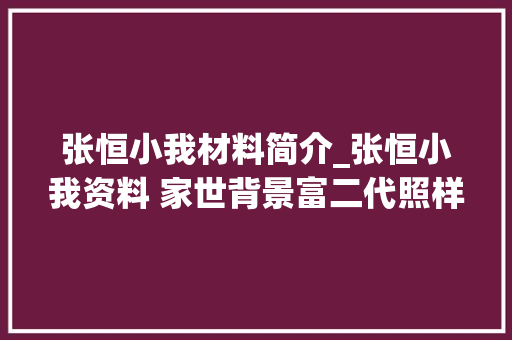 张恒小我材料简介_张恒小我资料 家世背景富二代照样总监