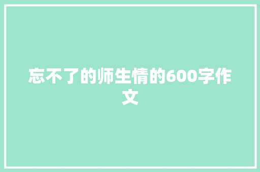 忘不了的师生情的600字作文