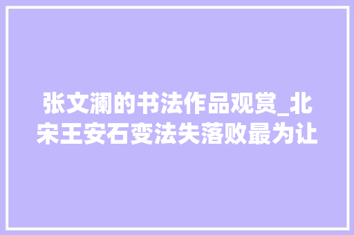 张文澜的书法作品观赏_北宋王安石变法失落败最为让人扼腕叹惜