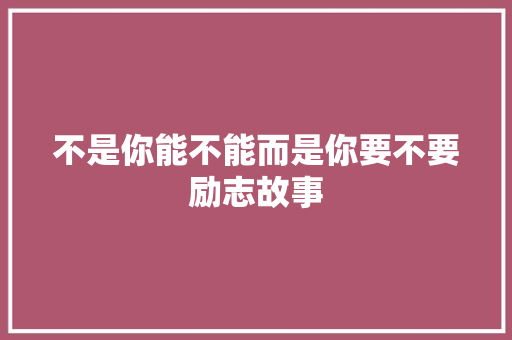 不是你能不能而是你要不要励志故事