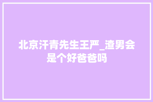 北京汗青先生王严_渣男会是个好爸爸吗