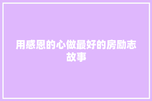 用感恩的心做最好的房励志故事