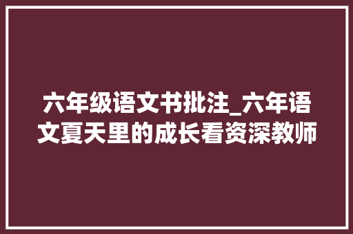 六年级语文书批注_六年语文夏天里的成长看资深教师手写笔记细致讲解全文