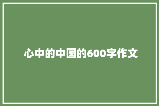  心中的中国的600字作文