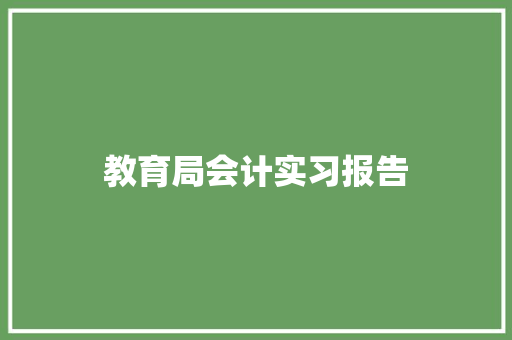 教育局会计实习报告 工作总结范文