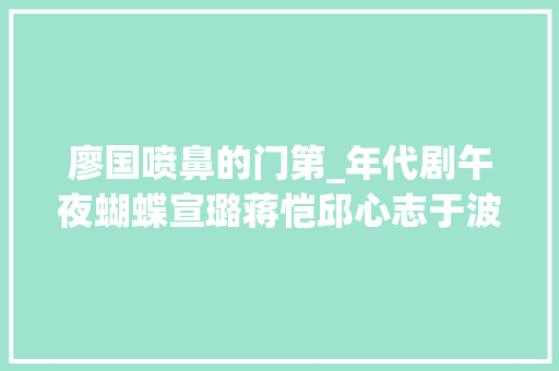 廖国喷鼻的门第_年代剧午夜蝴蝶宣璐蒋恺邱心志于波周宸佳领衔主演