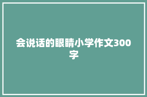 会说话的眼睛小学作文300字 报告范文