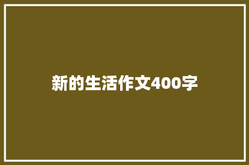 新的生活作文400字 论文范文