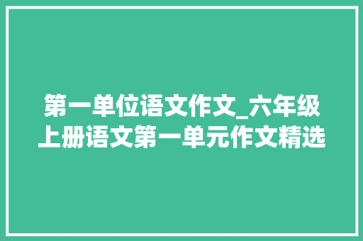 第一单位语文作文_六年级上册语文第一单元作文精选13篇