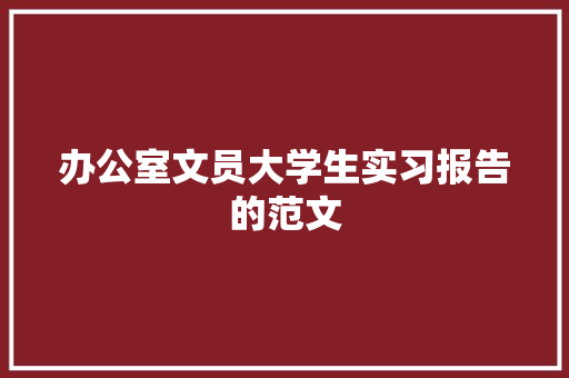 办公室文员大学生实习报告的范文