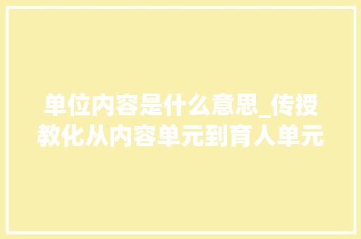 单位内容是什么意思_传授教化从内容单元到育人单元