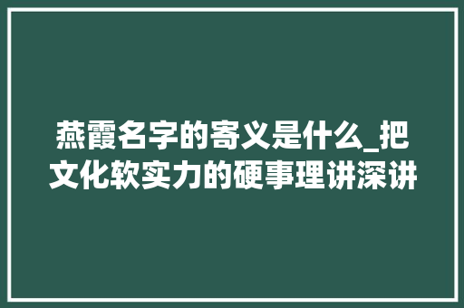 燕霞名字的寄义是什么_把文化软实力的硬事理讲深讲透讲实