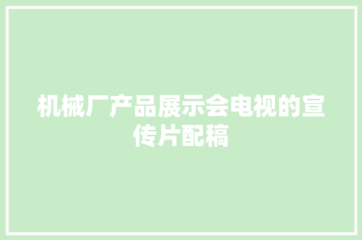 机械厂产品展示会电视的宣传片配稿