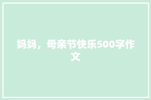 妈妈，母亲节快乐500字作文