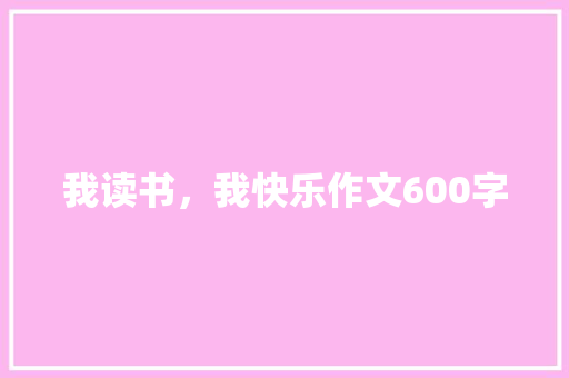 我读书，我快乐作文600字