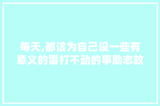 每天,都该为自己设一些有意义的雷打不动的事励志故事