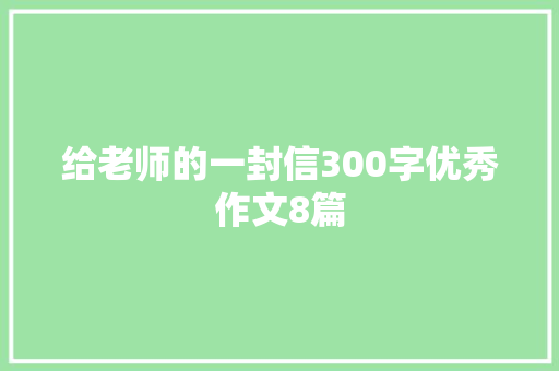 给老师的一封信300字优秀作文8篇