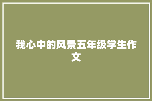 我心中的风景五年级学生作文 演讲稿范文