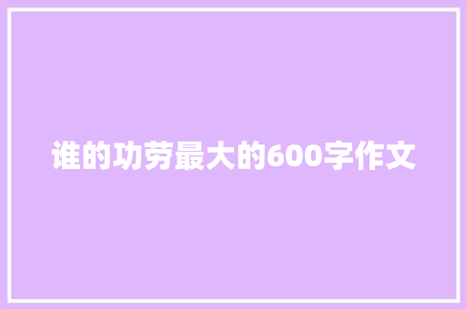 谁的功劳最大的600字作文