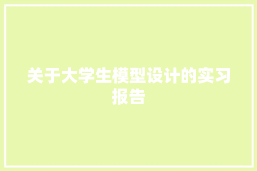 关于大学生模型设计的实习报告