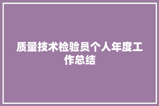 质量技术检验员个人年度工作总结