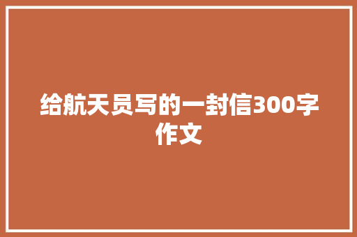 给航天员写的一封信300字作文