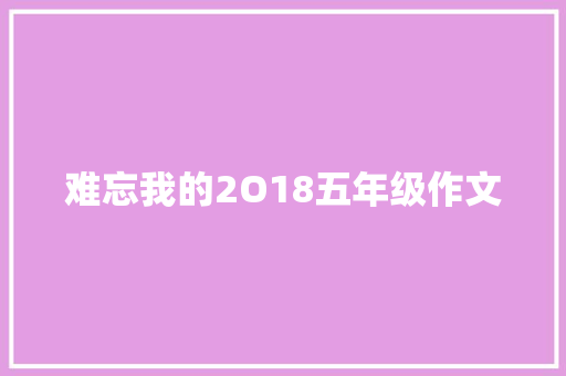 难忘我的2O18五年级作文