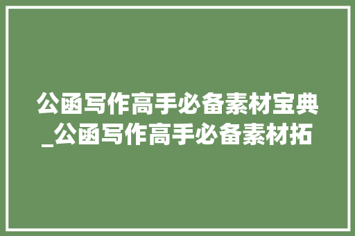 公函写作高手必备素材宝典_公函写作高手必备素材拓展常识面28组572个词汇