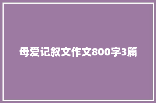 母爱记叙文作文800字3篇