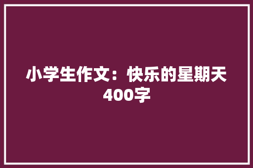 小学生作文：快乐的星期天400字