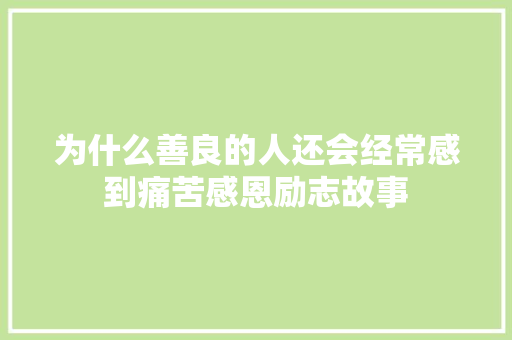 为什么善良的人还会经常感到痛苦感恩励志故事